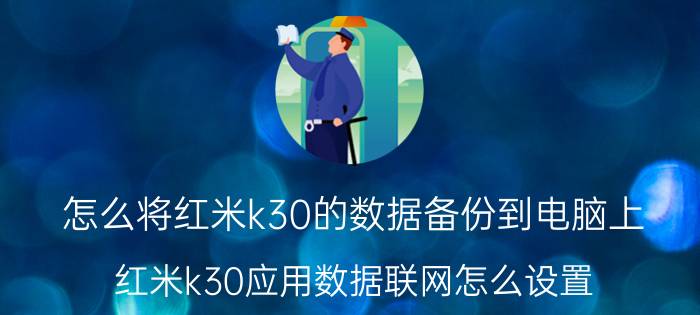 怎么将红米k30的数据备份到电脑上 红米k30应用数据联网怎么设置？